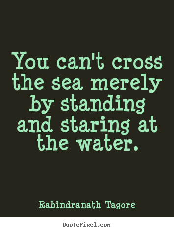Customize picture quotes about motivational - You can't cross the sea merely by standing and staring at the..