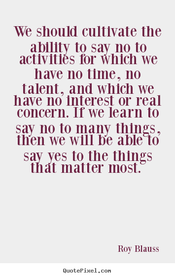 Quotes about motivational - We should cultivate the ability to say no to activities..