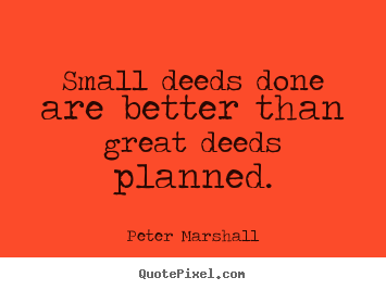 Motivational quotes - Small deeds done are better than great deeds planned.