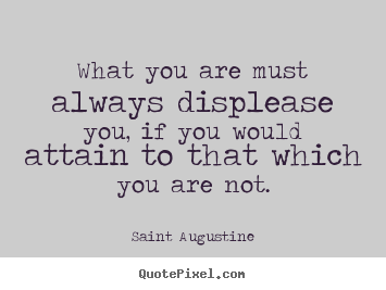 Saint Augustine picture quotes - What you are must always displease you, if you.. - Motivational quotes