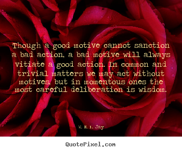Design your own picture quote about motivational - Though a good motive cannot sanction a bad action, a bad motive..