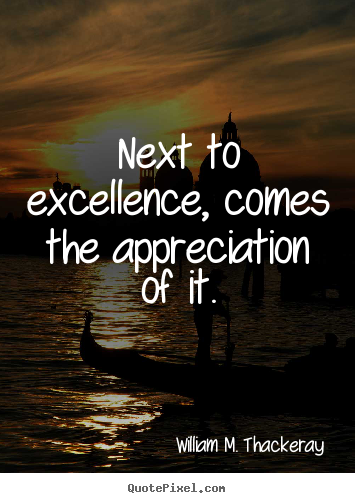 Quote about motivational - Next to excellence, comes the appreciation of it.