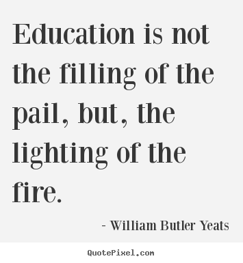 William Butler Yeats picture quotes - Education is not the filling of the pail, but,.. - Motivational quote