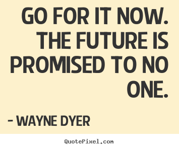 Create custom picture quotes about motivational - Go for it now. the future is promised to no one.
