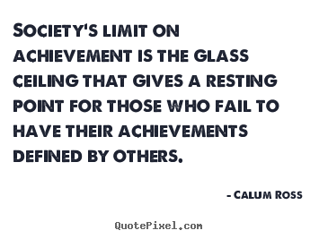 Create your own photo quote about motivational - Society's limit on achievement is the glass ceiling that..