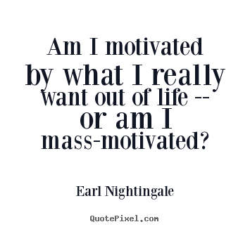Earl Nightingale poster quotes - Am i motivated by what i really want out of life.. - Motivational quote