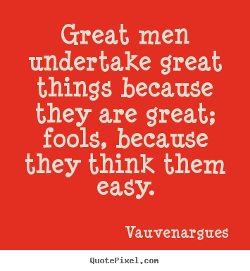 Great men undertake great things because they are great; fools, because.. Vauvenargues popular motivational sayings
