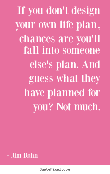 If you don't design your own life plan, chances.. Jim Rohn famous motivational sayings