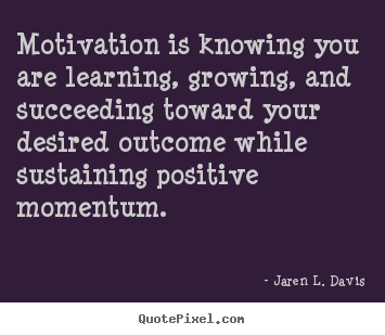 Quote about motivational - Motivation is knowing you are learning, growing, and..
