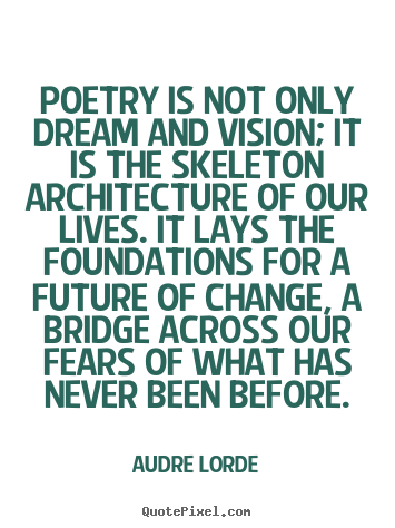 Poetry is not only dream and vision; it is the skeleton.. Audre Lorde best motivational quotes