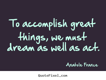 Quote about motivational - To accomplish great things, we must dream as well as act.