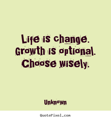 Quotes about motivational - Life is change. growth is optional. choose wisely.