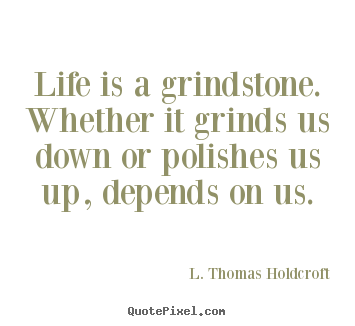Design your own photo quotes about motivational - Life is a grindstone. whether it grinds us down or polishes..