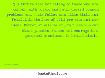 Motivational quotes - The future does not belong to those who are content with today,..
