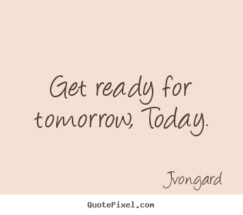 Sayings about motivational - Get ready for tomorrow, today.