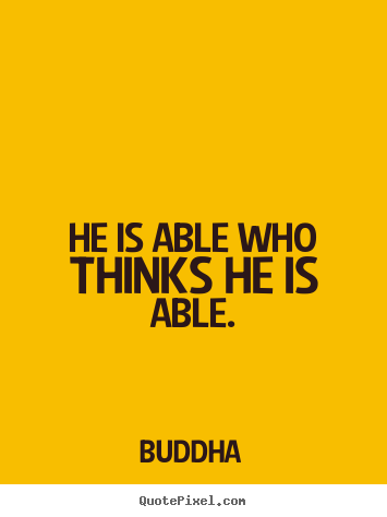 He is able who thinks he is able. Buddha famous motivational quote
