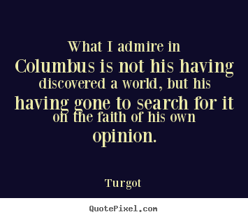 Turgot picture quotes - What i admire in columbus is not his having.. - Motivational quotes