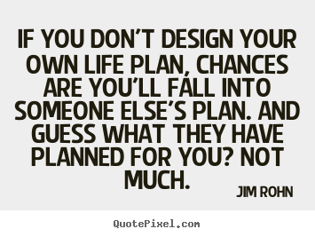 If you don't design your own life plan, chances are you'll.. Jim Rohn  motivational quotes