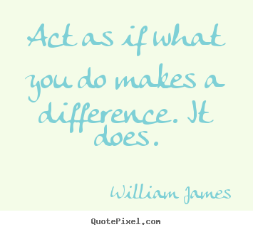 William James picture quotes - Act as if what you do makes a difference. it does. - Motivational quotes
