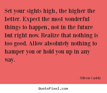 Sayings about motivational - Set your sights high, the higher the better. expect the most wonderful..