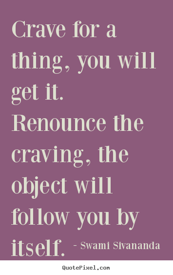 Design your own picture quotes about motivational - Crave for a thing, you will get it. renounce the craving, the object will..