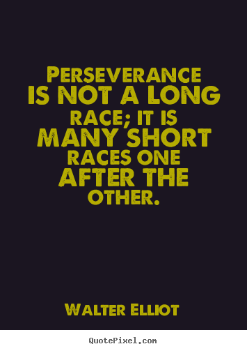 Walter Elliot picture quotes - Perseverance is not a long race; it is many short races one after.. - Motivational quotes