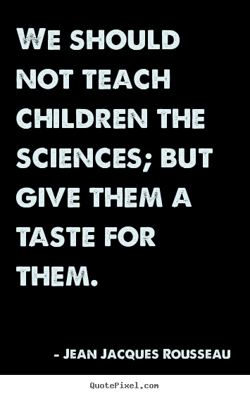 Motivational quotes - We should not teach children the sciences; but..