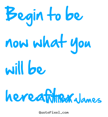 Customize poster quotes about motivational - Begin to be now what you will be hereafter.