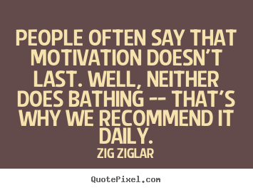 People often say that motivation doesn't last. well, neither does.. Zig Ziglar top motivational quotes