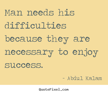 Man needs his difficulties because they are necessary to enjoy success. Abdul Kalam  success quotes