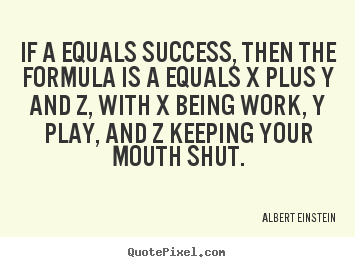 Quotes about success - If a equals success, then the formula is a equals x plus y and..