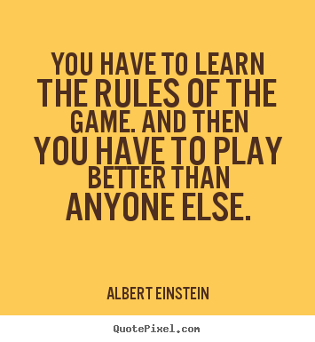 You have to learn the rules of the game. and.. Albert Einstein famous success sayings