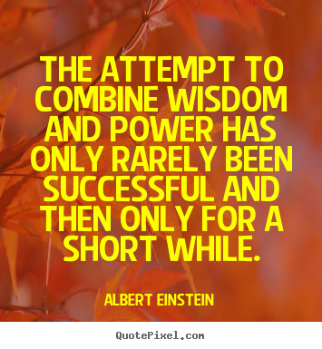 The attempt to combine wisdom and power has only rarely.. Albert Einstein popular success quote