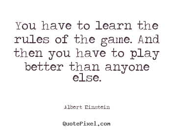 Success quotes - You have to learn the rules of the game. and then you have to play..