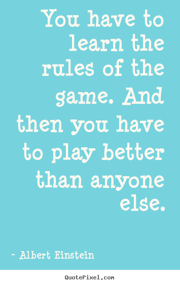 Success quotes - You have to learn the rules of the game. and..