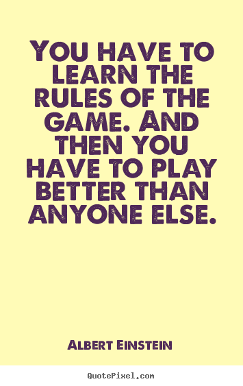 Success quotes - You have to learn the rules of the game. and then..