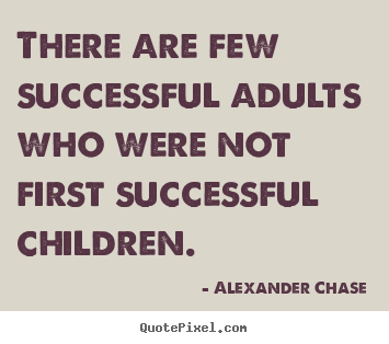 Quotes about success - There are few successful adults who were not first successful children.