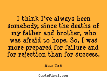 Amy Tan picture quotes - I think i've always been somebody, since the deaths of my father and brother,.. - Success quotes