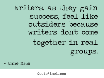 Anne Rice picture quote - Writers, as they gain success, feel like outsiders.. - Success quotes