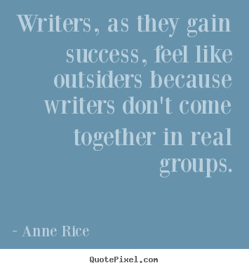Quotes about success - Writers, as they gain success, feel like outsiders because writers..