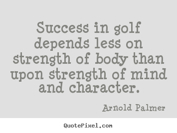 Quotes about success - Success in golf depends less on strength of body than..