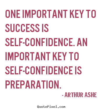 One important key to success is self-confidence. an important.. Arthur Ashe  success quotes