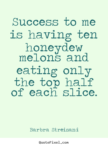 Quote about success - Success to me is having ten honeydew melons and eating..