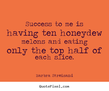 Quotes about success - Success to me is having ten honeydew melons and eating only the top half..