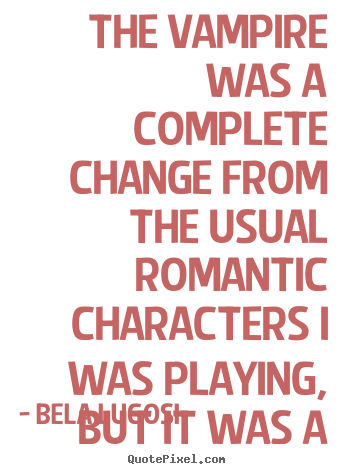 Bela Lugosi picture quotes - The vampire was a complete change from the usual romantic characters.. - Success quotes
