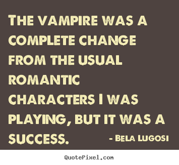 The vampire was a complete change from the.. Bela Lugosi good success quotes
