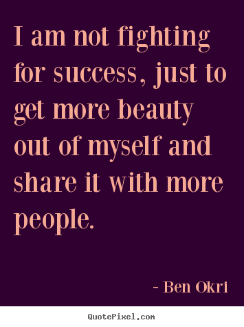 Quotes about success - I am not fighting for success, just to get more beauty out of myself and..