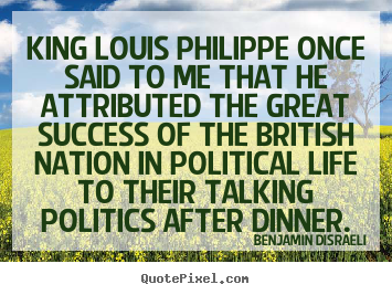 Success quote - King louis philippe once said to me that he attributed the great success..