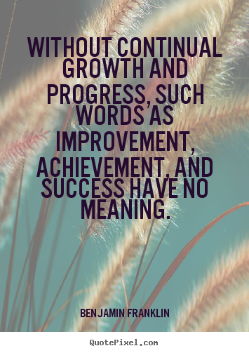 Without continual growth and progress, such.. Benjamin Franklin greatest success sayings