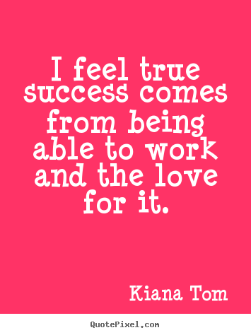 Create custom picture quote about success - I feel true success comes from being able to..